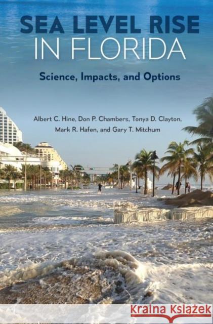 Sea Level Rise in Florida: Science, Impacts, and Options Albert C. Hine Don P. Chambers Tonya D. Clayton 9780813062891 University Press of Florida