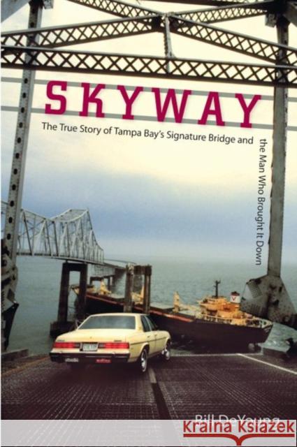 Skyway: The True Story of Tampa Bay's Signature Bridge and the Man Who Brought It Down Bill DeYoung 9780813062976 University Press of Florida