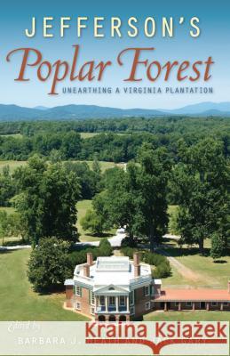 Jefferson's Poplar Forest: Unearthing a Virginia Plantation Barbara J. Heath Jack Gary 9780813062990