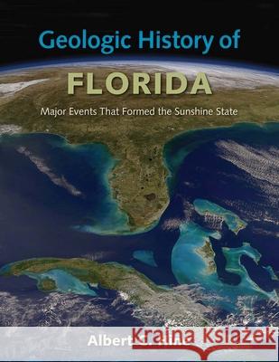 Geologic History of Florida: Major Events That Formed the Sunshine State Albert C. Hine 9780813064123 University Press of Florida