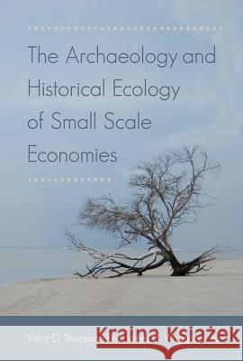 The Archaeology and Historical Ecology of Small Scale Economies Victor D. Thompson James C., Jr. Waggoner 9780813064154 University Press of Florida