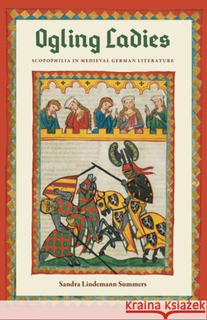 Ogling Ladies: Scopophilia in Medieval German Literature Sandra Lindemann Summers 9780813064215 University Press of Florida