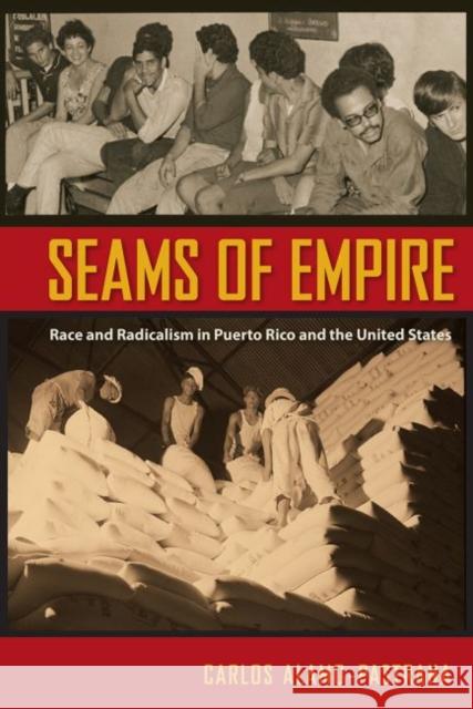 Seams of Empire: Race and Radicalism in Puerto Rico and the United States Carlos Alamo-Pastrana 9780813064253 University Press of Florida
