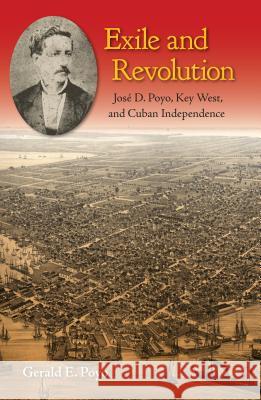 Exile and Revolution: José D. Poyo, Key West, and Cuban Independence Poyo, Gerald E. 9780813064260