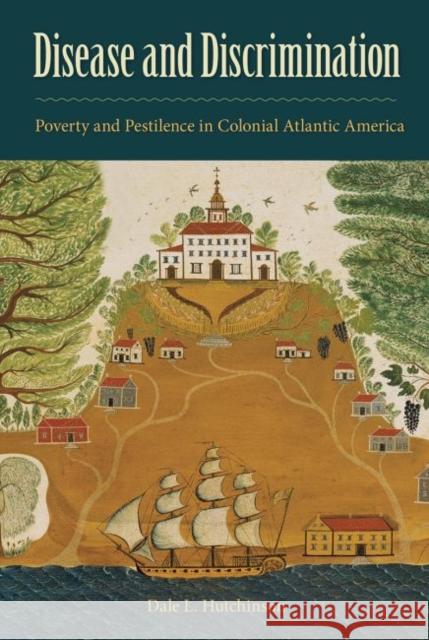 Disease and Discrimination: Poverty and Pestilence in Colonial Atlantic America Dale L. Hutchinson 9780813064345 University Press of Florida