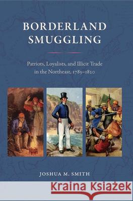 Borderland Smuggling: Patriots, Loyalists, and Illicit Trade in the Northeast, 1783-1820 Joshua M. Smith 9780813064437 University Press of Florida