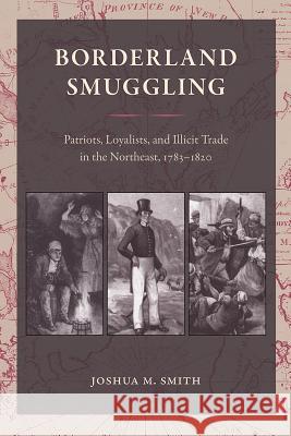 Borderland Smuggling: Patriots, Loyalists, and Illicit Trade in the Northeast, 1783-1820 Joshua M. Smith 9780813064437 University Press of Florida