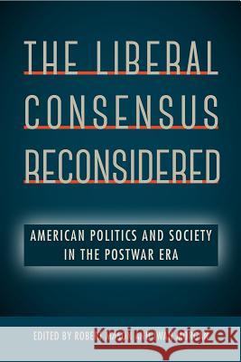 The Liberal Consensus Reconsidered: American Politics and Society in the Postwar Era Robert Mason 9780813064444 University Press of Florida