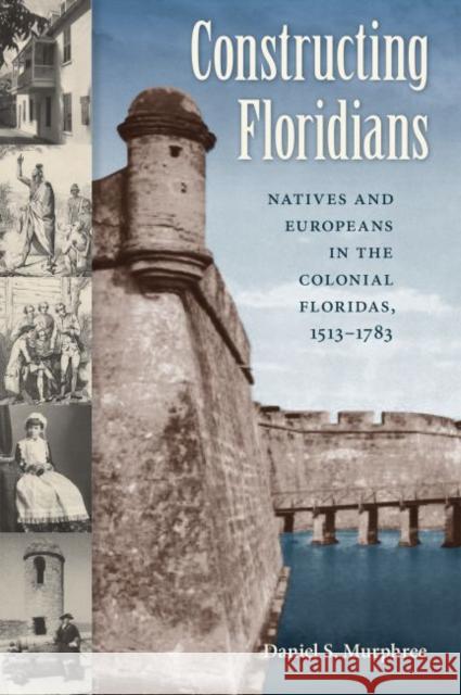 Constructing Floridians: Natives and Europeans in the Colonial Floridas, 1513-1783 Murphree, Daniel S. 9780813064529 University Press of Florida
