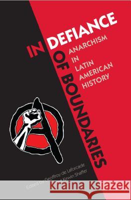 In Defiance of Boundaries: Anarchism in Latin American History Geoffroy D Kirwin R. Shaffer 9780813064543