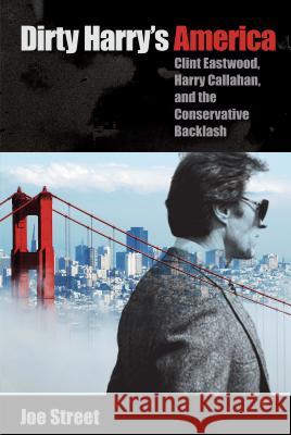 Dirty Harry's America: Clint Eastwood, Harry Callahan, and the Conservative Backlash Joe Street 9780813064710 University Press of Florida