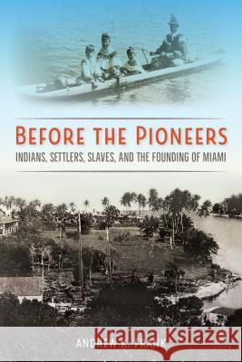 Before the Pioneers: Indians, Settlers, Slaves, and the Founding of Miami Frank, Andrew K. 9780813066059 University Press of Florida