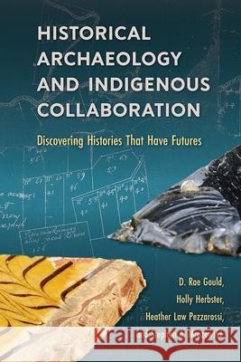 Historical Archaeology and Indigenous Collaboration: Discovering Histories That Have Futures D. Rae Gould Holly Herbster Heather La 9780813066219 University Press of Florida