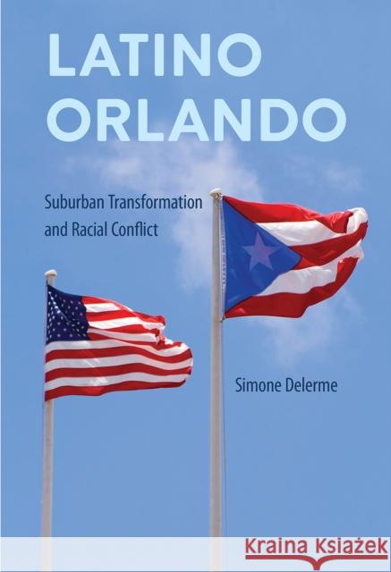 Latino Orlando: Suburban Transformation and Racial Conflict Simone Delerme 9780813066257 University Press of Florida