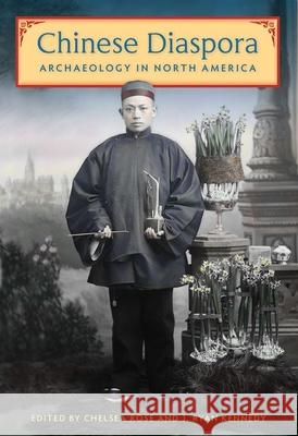 Chinese Diaspora Archaeology in North America Chelsea Rose J. Ryan Kennedy 9780813066356 University Press of Florida