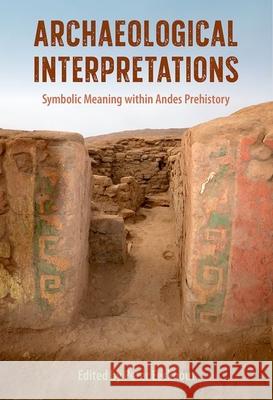 Archaeological Interpretations: Symbolic Meaning Within Andes Prehistory Peter Eeckhout 9780813066448 University Press of Florida
