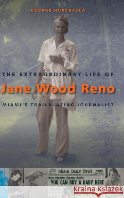 The Extraordinary Life of Jane Wood Reno: Miami's Trailblazing Journalist George Hurchalla 9780813066455 University Press of Florida