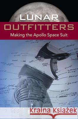 Lunar Outfitters: Making the Apollo Space Suit Bill Ayrey 9780813066578 University Press of Florida