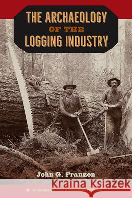 The Archaeology of the Logging Industry John G. Franzen 9780813066585 University Press of Florida