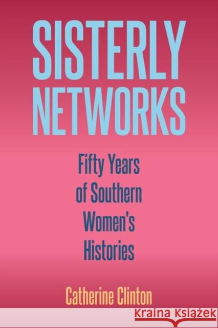 Sisterly Networks: Fifty Years of Southern Women's Histories Catherine Clinton 9780813066615