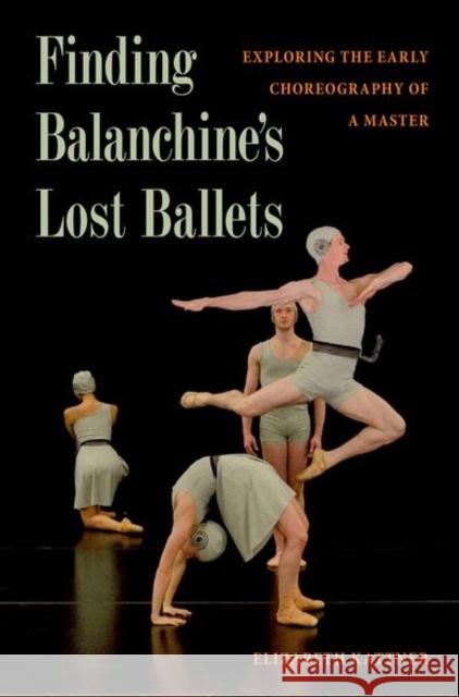 Finding Balanchine's Lost Ballets: Exploring the Early Choreography of a Master Elizabeth Kattner 9780813066646 University Press of Florida