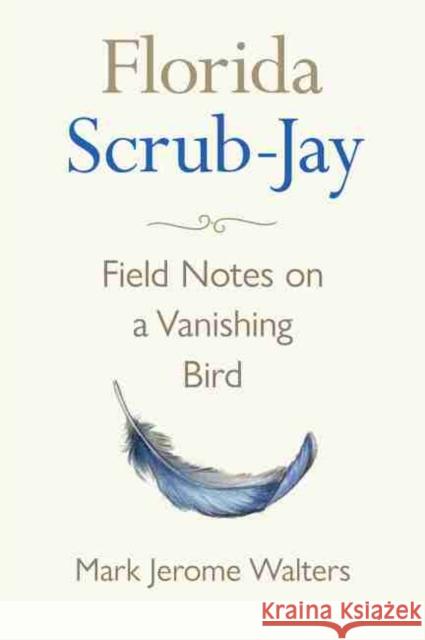 Florida Scrub-Jay: Field Notes on a Vanishing Bird Mark Jerome Walters 9780813066721