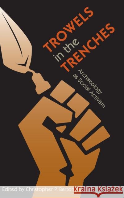 Trowels in the Trenches: Archaeology as Social Activism Christopher P. Barton 9780813066738 University Press of Florida