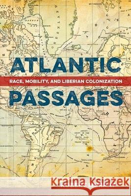 Atlantic Passages: Race, Mobility, and Liberian Colonization Robert Murray 9780813066752