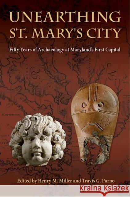 Unearthing St. Mary's City: Fifty Years of Archaeology at Maryland's First Capital Henry M. Miller Travis G. Parno 9780813066837
