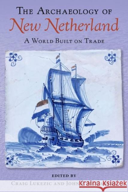The Archaeology of New Netherland: A World Built on Trade Craig Lukezic John P. McCarthy 9780813066882 University Press of Florida