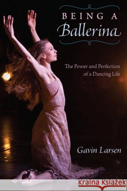 Being a Ballerina: The Power and Perfection of a Dancing Life Gavin Larsen 9780813066899