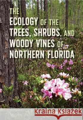 The Ecology of the Trees, Shrubs, and Woody Vines of Northern Florida Robert W. Simons 9780813066929