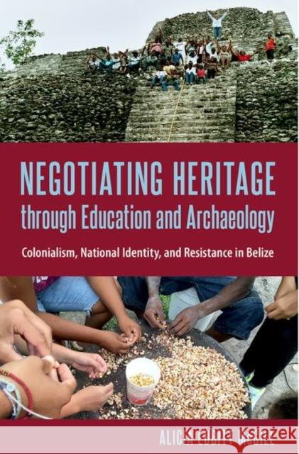 Negotiating Heritage through Education and Archaeology: Colonialism, National Identity, and Resistance in Belize McGill, Alicia Ebbitt 9780813066974 University Press of Florida