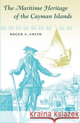 The Maritime Heritage of the Cayman Islands Roger C. Smith 9780813068091 University Press of Florida