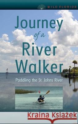 Journey of a River Walker: Paddling the St. Johns River Ray Whaley 9780813068114 University Press of Florida