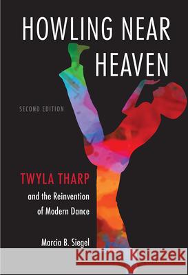 Howling Near Heaven: Twyla Tharp and the Reinvention of Modern Dance Marcia B. Siegel 9780813068145 University Press of Florida