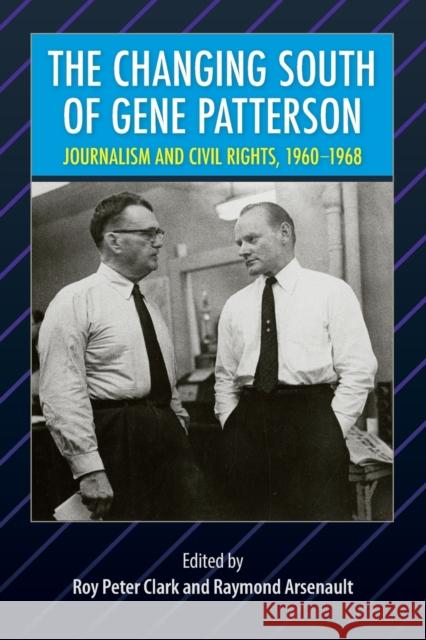 The Changing South of Gene Patterson: Journalism and Civil Rights, 1960-1968 Roy Peter Clark Raymond Arsenault 9780813068206 University Press of Florida