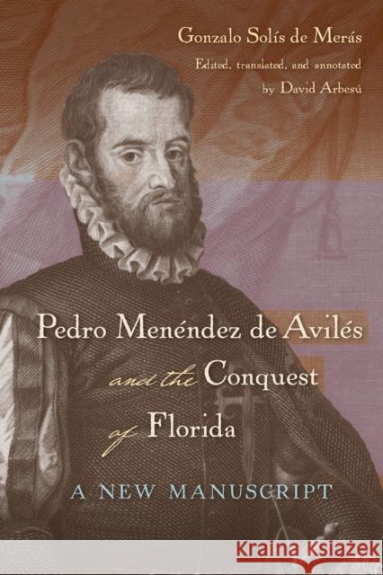 Pedro Menéndez de Avilés and the Conquest of Florida: A New Manuscript Solís de Merás, Gonzalo 9780813068428 University Press of Florida