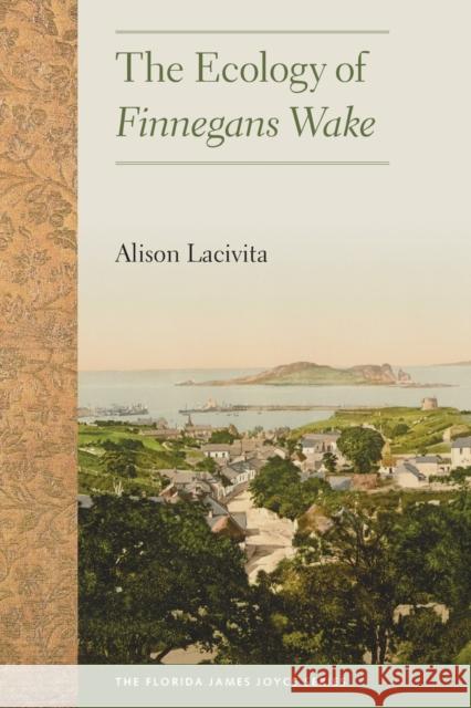 The Ecology of Finnegans Wake Alison Lacivita 9780813068565 University Press of Florida