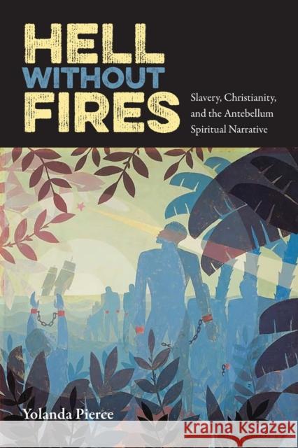 Hell Without Fires: Slavery, Christianity, and the Antebellum Spiritual Narrative Yolanda Pierce 9780813068596 University Press of Florida