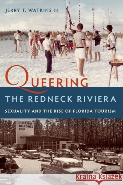 Queering the Redneck Riviera: Sexuality and the Rise of Florida Tourism Jerry T. Watkins 9780813068602