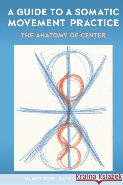 A Guide to a Somatic Movement Practice: The Anatomy of Center Nancy Topf Hetty King 9780813068671