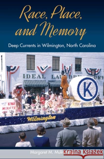 Race, Place, and Memory: Deep Currents in Wilmington, North Carolina Margaret M. Mulrooney 9780813068688