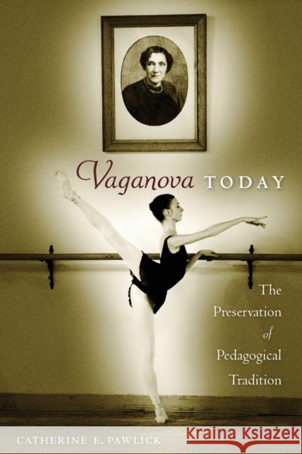 Vaganova Today: The Preservation of Pedagogical Tradition Catherine E. Pawlick 9780813068718 University Press of Florida