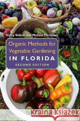 Organic Methods for Vegetable Gardening in Florida Ginny Stibolt Melissa Markham 9780813068763 University Press of Florida