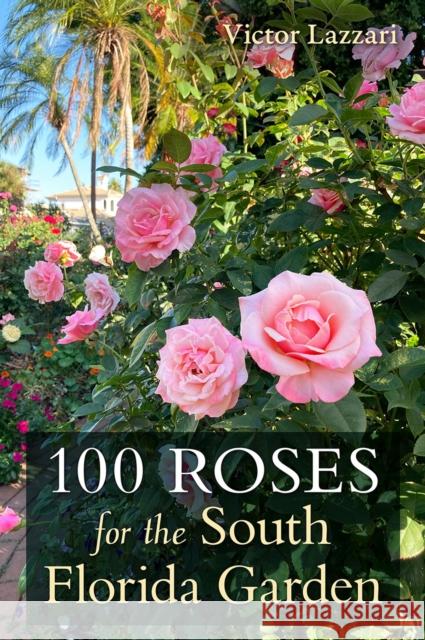 100 Roses for the South Florida Garden Victor Lazzari 9780813068879 University Press of Florida