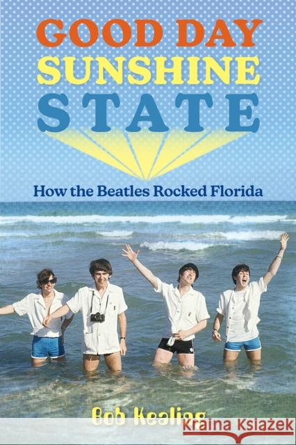 Good Day Sunshine State: How the Beatles Rocked Florida Bob Kealing 9780813068930 University Press of Florida