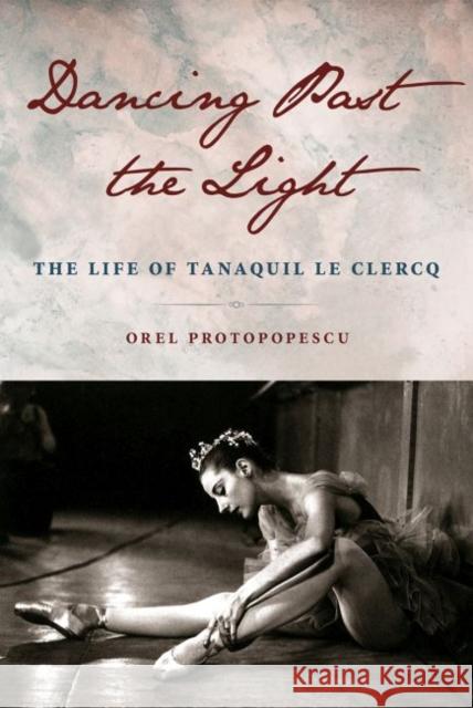 Dancing Past the Light: The Life of Tanaquil Le Clercq Orel Protopopescu 9780813069029