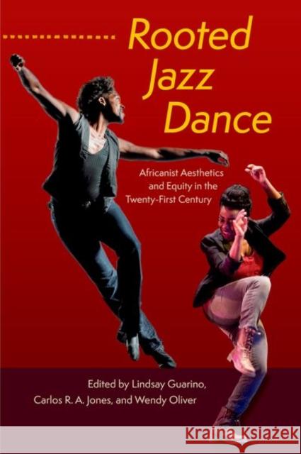 Rooted Jazz Dance: Africanist Aesthetics and Equity in the Twenty-First Century Lindsay Guarino Carlos R. a. Jones Wendy Oliver 9780813069111 University Press of Florida