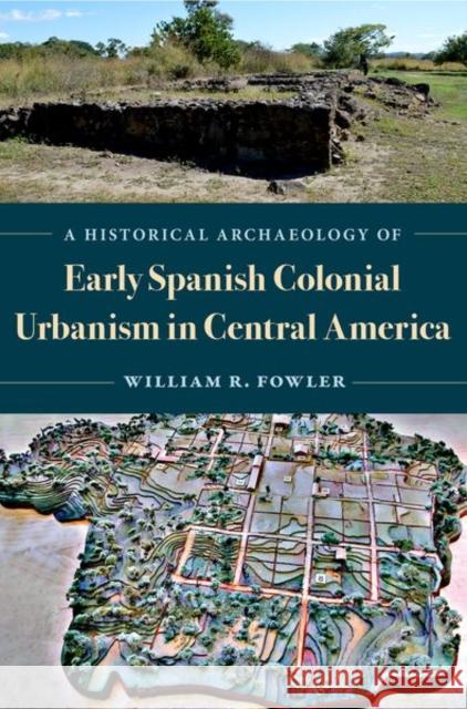 A Historical Archaeology of Early Spanish Colonial Urbanism in Central America William R. Fowler 9780813069128